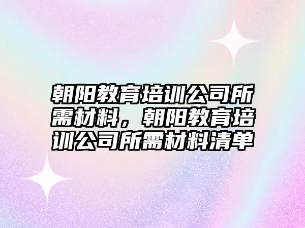 朝陽教育培訓公司所需材料，朝陽教育培訓公司所需材料清單