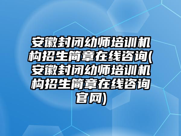 安徽封閉幼師培訓(xùn)機(jī)構(gòu)招生簡(jiǎn)章在線咨詢(安徽封閉幼師培訓(xùn)機(jī)構(gòu)招生簡(jiǎn)章在線咨詢官網(wǎng))