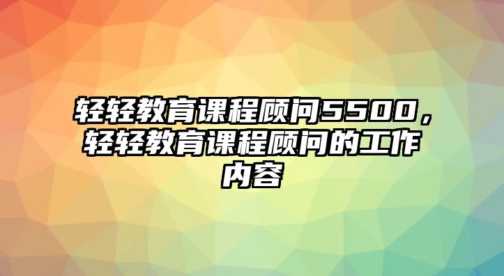 輕輕教育課程顧問5500，輕輕教育課程顧問的工作內(nèi)容