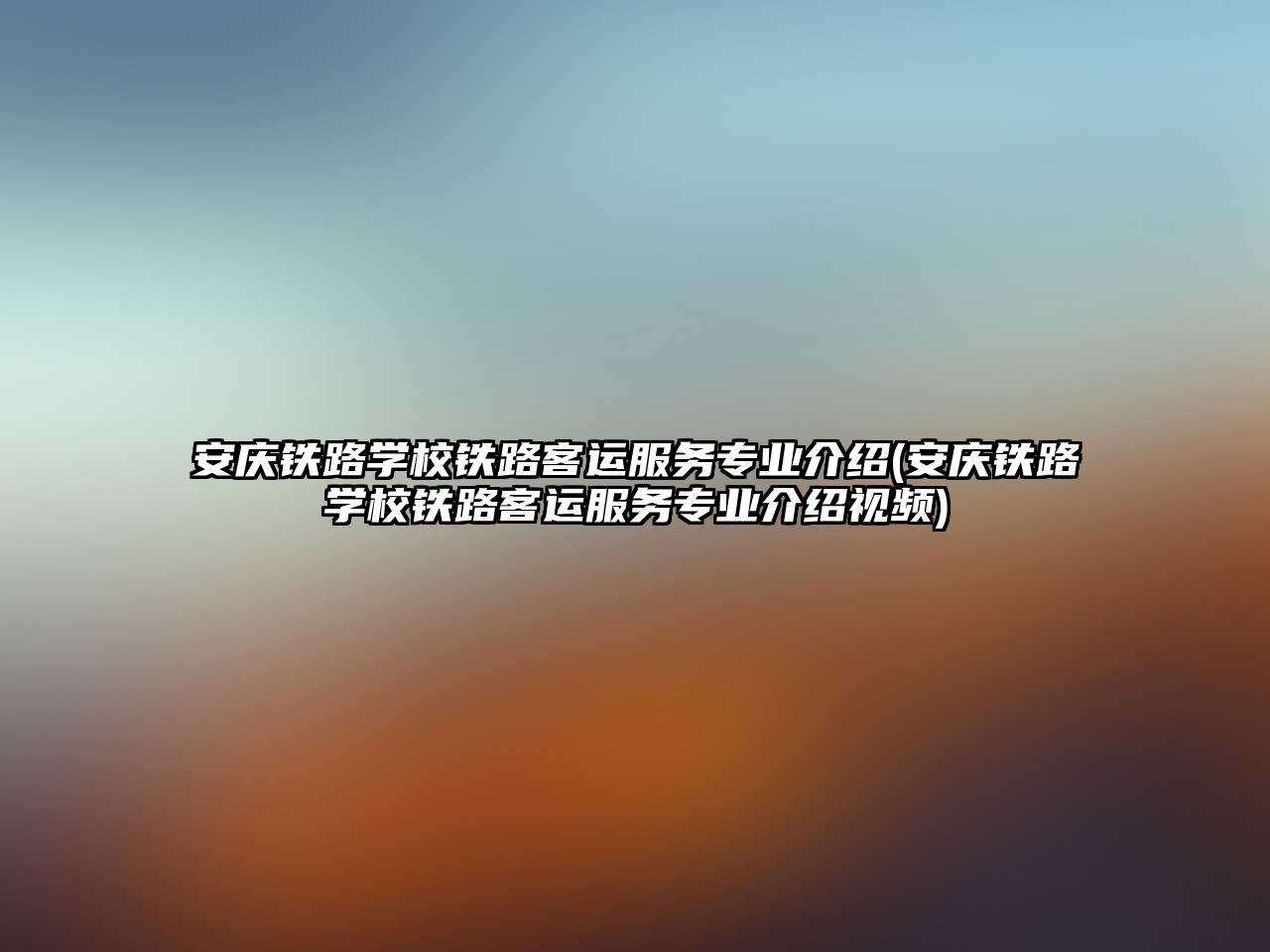 安慶鐵路學校鐵路客運服務專業(yè)介紹(安慶鐵路學校鐵路客運服務專業(yè)介紹視頻)