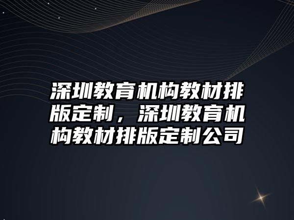 深圳教育機構教材排版定制，深圳教育機構教材排版定制公司