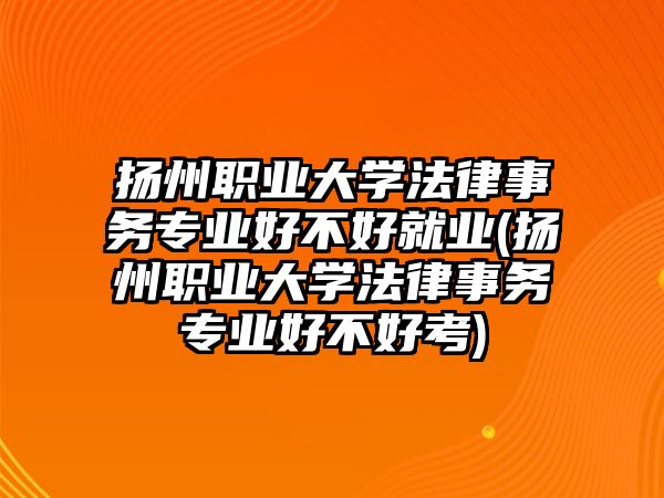 揚(yáng)州職業(yè)大學(xué)法律事務(wù)專(zhuān)業(yè)好不好就業(yè)(揚(yáng)州職業(yè)大學(xué)法律事務(wù)專(zhuān)業(yè)好不好考)