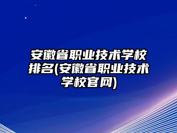 安徽省職業(yè)技術(shù)學(xué)校排名(安徽省職業(yè)技術(shù)學(xué)校官網(wǎng))