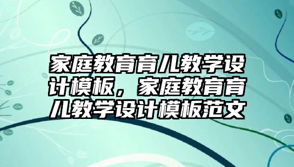 家庭教育育兒教學(xué)設(shè)計模板，家庭教育育兒教學(xué)設(shè)計模板范文