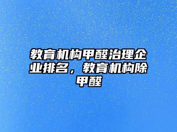 教育機(jī)構(gòu)甲醛治理企業(yè)排名，教育機(jī)構(gòu)除甲醛