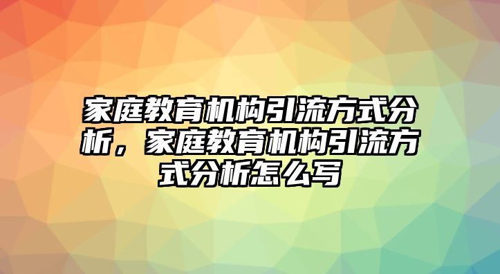 家庭教育機(jī)構(gòu)引流方式分析，家庭教育機(jī)構(gòu)引流方式分析怎么寫