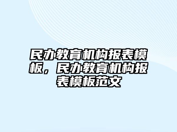 民辦教育機(jī)構(gòu)報(bào)表模板，民辦教育機(jī)構(gòu)報(bào)表模板范文