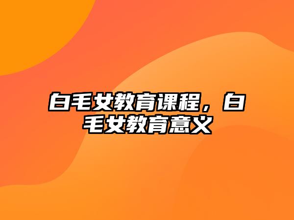 白毛女教育課程，白毛女教育意義