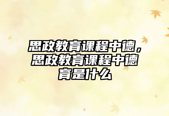 思政教育課程中德，思政教育課程中德育是什么