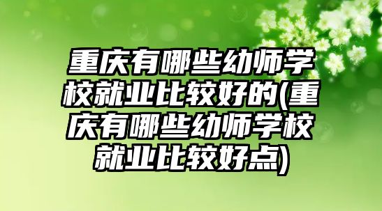 重慶有哪些幼師學校就業(yè)比較好的(重慶有哪些幼師學校就業(yè)比較好點)