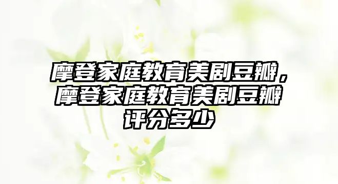 摩登家庭教育美劇豆瓣，摩登家庭教育美劇豆瓣評分多少