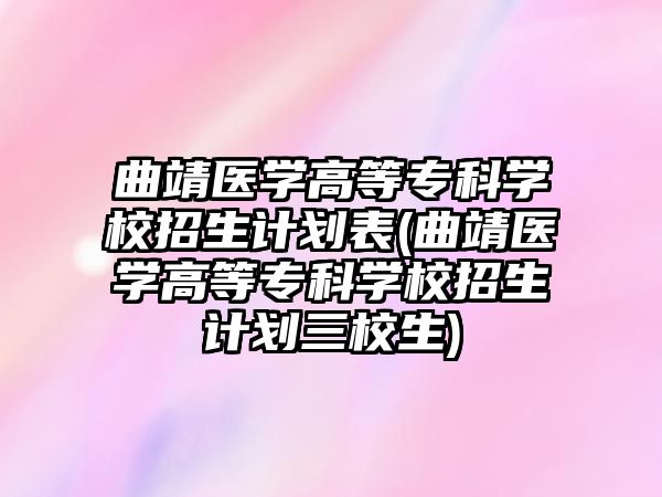 曲靖醫(yī)學(xué)高等專科學(xué)校招生計(jì)劃表(曲靖醫(yī)學(xué)高等專科學(xué)校招生計(jì)劃三校生)