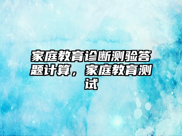 家庭教育診斷測(cè)驗(yàn)答題計(jì)算，家庭教育測(cè)試