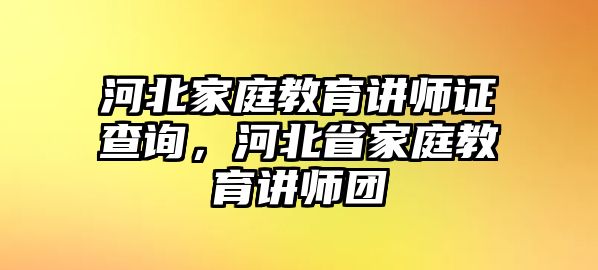 河北家庭教育講師證查詢，河北省家庭教育講師團(tuán)