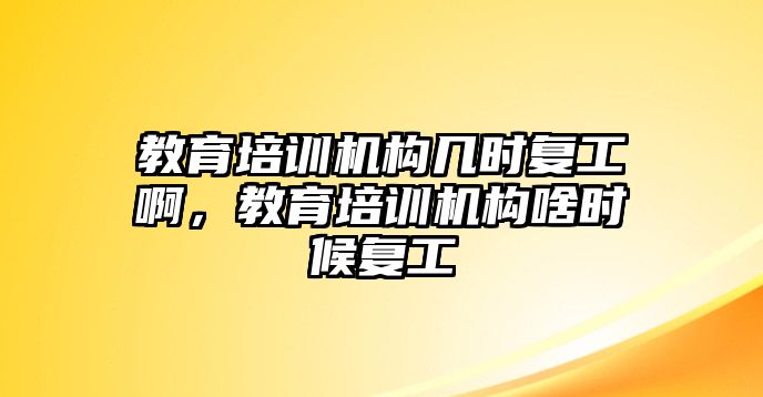 教育培訓(xùn)機(jī)構(gòu)幾時(shí)復(fù)工啊，教育培訓(xùn)機(jī)構(gòu)啥時(shí)候復(fù)工