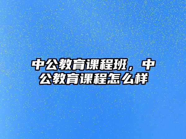 中公教育課程班，中公教育課程怎么樣