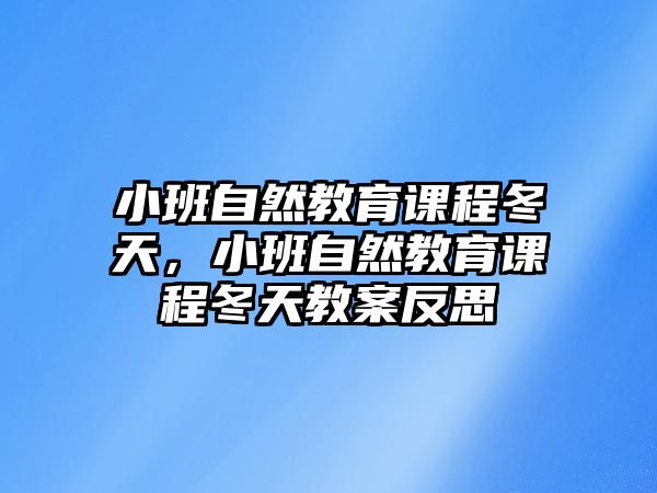 小班自然教育課程冬天，小班自然教育課程冬天教案反思