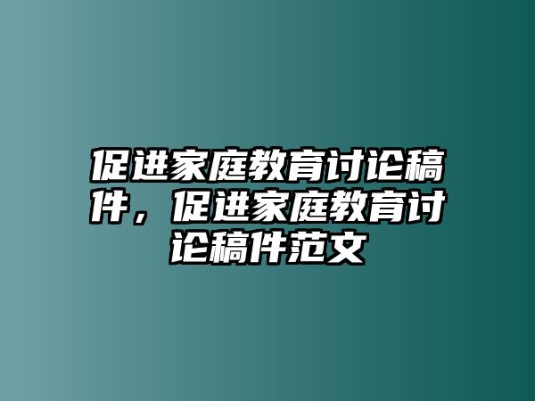 促進(jìn)家庭教育討論稿件，促進(jìn)家庭教育討論稿件范文