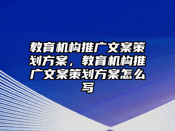 教育機(jī)構(gòu)推廣文案策劃方案，教育機(jī)構(gòu)推廣文案策劃方案怎么寫