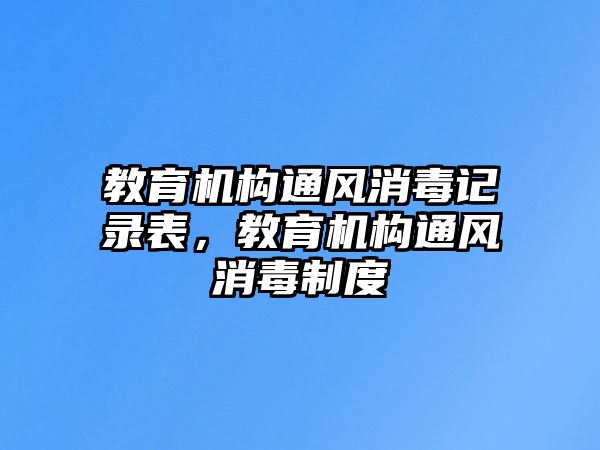 教育機構(gòu)通風消毒記錄表，教育機構(gòu)通風消毒制度