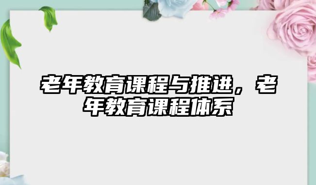 老年教育課程與推進(jìn)，老年教育課程體系