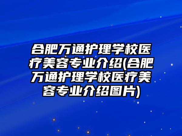 合肥萬(wàn)通護(hù)理學(xué)校醫(yī)療美容專業(yè)介紹(合肥萬(wàn)通護(hù)理學(xué)校醫(yī)療美容專業(yè)介紹圖片)