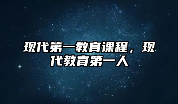 現(xiàn)代第一教育課程，現(xiàn)代教育第一人