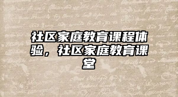 社區(qū)家庭教育課程體驗(yàn)，社區(qū)家庭教育課堂