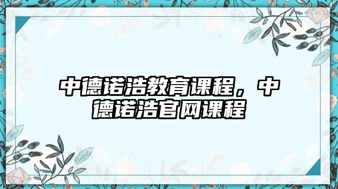 中德諾浩教育課程，中德諾浩官網(wǎng)課程