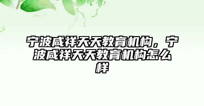 寧波咸祥天天教育機(jī)構(gòu)，寧波咸祥天天教育機(jī)構(gòu)怎么樣