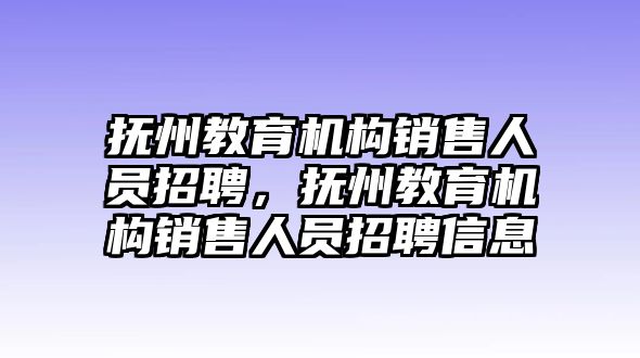 撫州教育機(jī)構(gòu)銷售人員招聘，撫州教育機(jī)構(gòu)銷售人員招聘信息