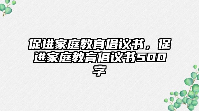 促進家庭教育倡議書，促進家庭教育倡議書500字