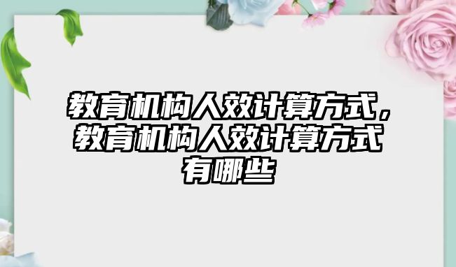 教育機(jī)構(gòu)人效計算方式，教育機(jī)構(gòu)人效計算方式有哪些