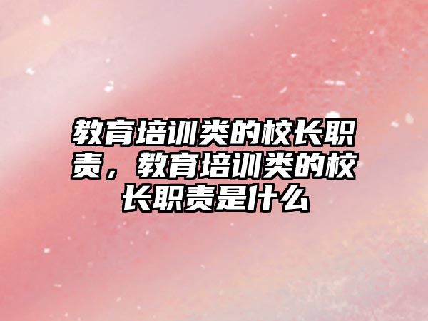 教育培訓(xùn)類的校長職責(zé)，教育培訓(xùn)類的校長職責(zé)是什么