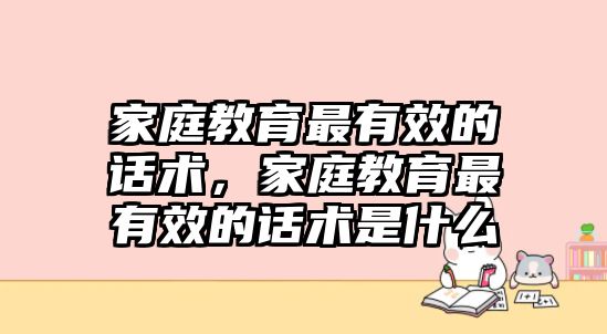 家庭教育最有效的話術，家庭教育最有效的話術是什么