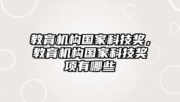 教育機(jī)構(gòu)國家科技獎(jiǎng)，教育機(jī)構(gòu)國家科技獎(jiǎng)項(xiàng)有哪些