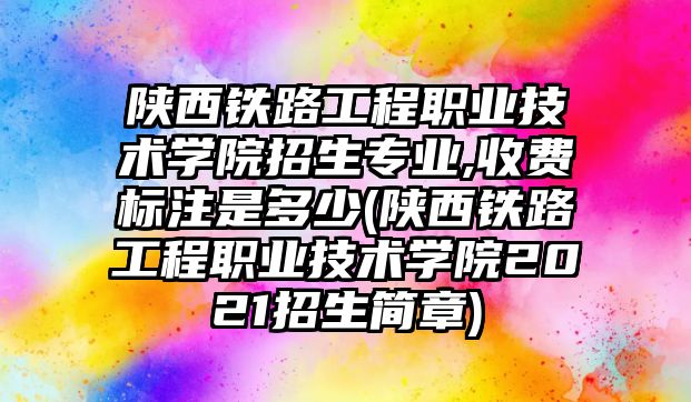 陜西鐵路工程職業(yè)技術(shù)學(xué)院招生專業(yè),收費(fèi)標(biāo)注是多少(陜西鐵路工程職業(yè)技術(shù)學(xué)院2021招生簡章)