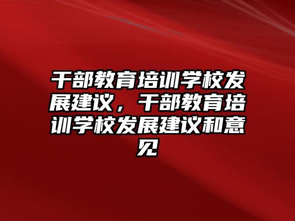 干部教育培訓學校發(fā)展建議，干部教育培訓學校發(fā)展建議和意見