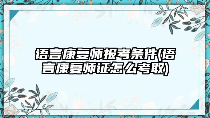 語言康復(fù)師報(bào)考條件(語言康復(fù)師證怎么考取)