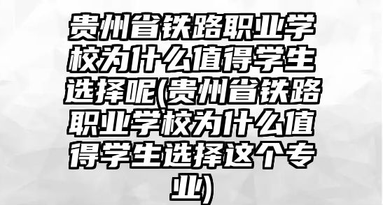 貴州省鐵路職業(yè)學(xué)校為什么值得學(xué)生選擇呢(貴州省鐵路職業(yè)學(xué)校為什么值得學(xué)生選擇這個(gè)專業(yè))