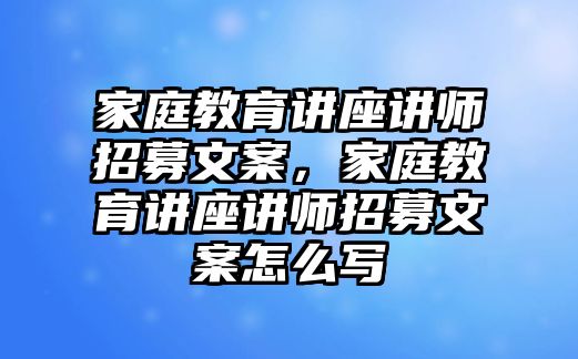 家庭教育講座講師招募文案，家庭教育講座講師招募文案怎么寫