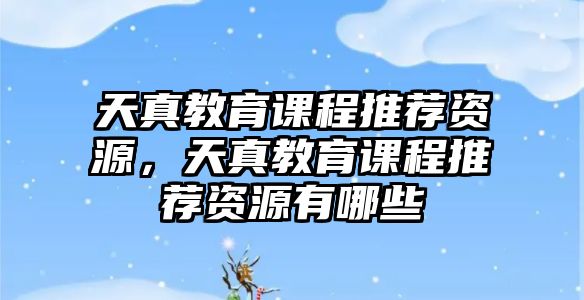 天真教育課程推薦資源，天真教育課程推薦資源有哪些