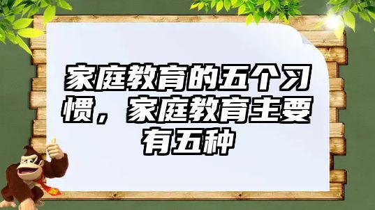 家庭教育的五個(gè)習(xí)慣，家庭教育主要有五種