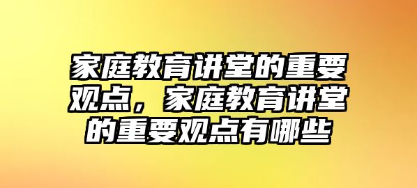 家庭教育講堂的重要觀點(diǎn)，家庭教育講堂的重要觀點(diǎn)有哪些