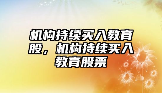 機(jī)構(gòu)持續(xù)買入教育股，機(jī)構(gòu)持續(xù)買入教育股票