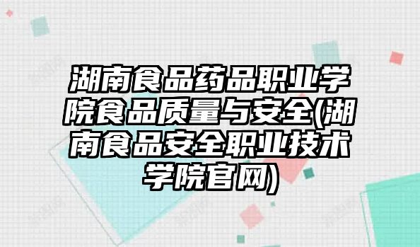 湖南食品藥品職業(yè)學(xué)院食品質(zhì)量與安全(湖南食品安全職業(yè)技術(shù)學(xué)院官網(wǎng))