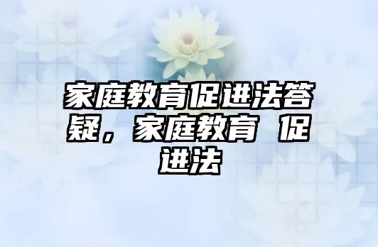 家庭教育促進(jìn)法答疑，家庭教育 促進(jìn)法