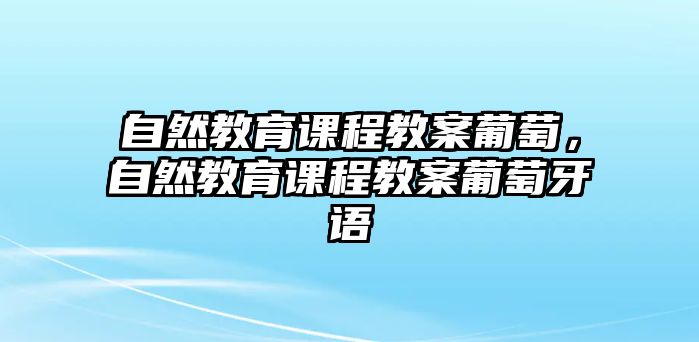 自然教育課程教案葡萄，自然教育課程教案葡萄牙語