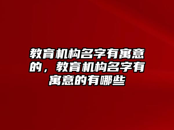 教育機(jī)構(gòu)名字有寓意的，教育機(jī)構(gòu)名字有寓意的有哪些