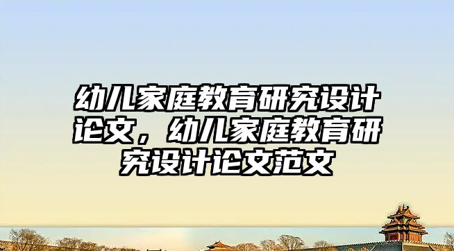 幼兒家庭教育研究設計論文，幼兒家庭教育研究設計論文范文